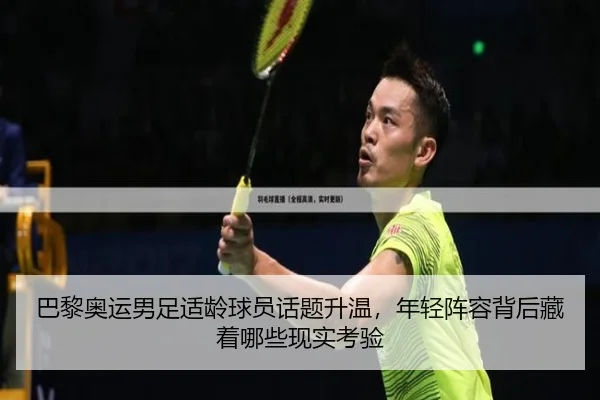 巴黎奥运男足适龄球员话题升温，年轻阵容背后藏着哪些现实考验